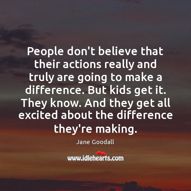People don’t believe that their actions really and truly are going to Jane Goodall Picture Quote