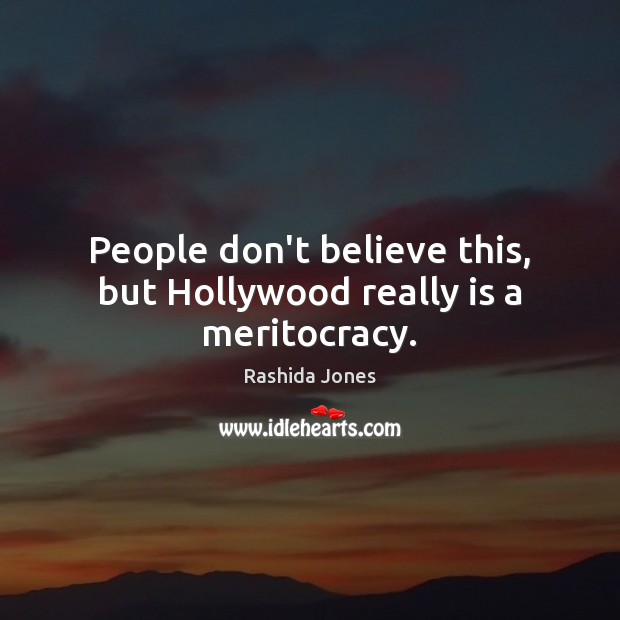 People don’t believe this, but Hollywood really is a meritocracy. Rashida Jones Picture Quote