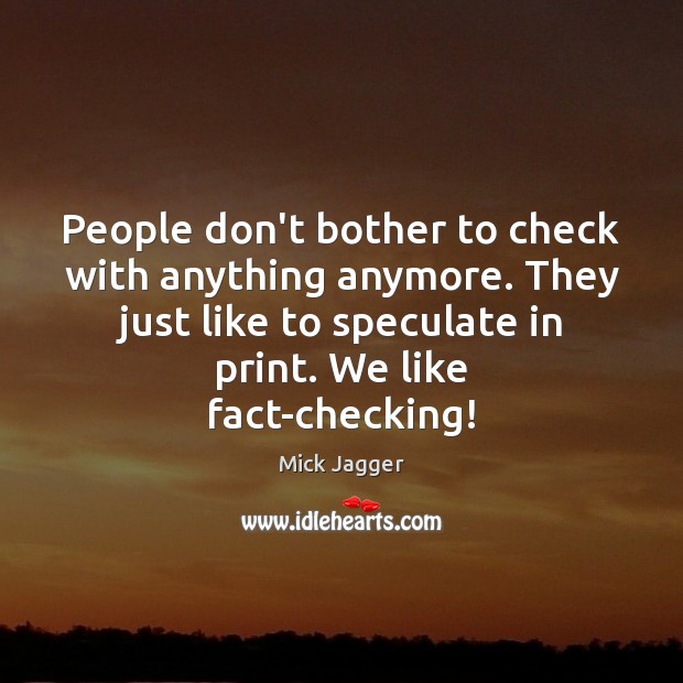 People don’t bother to check with anything anymore. They just like to Mick Jagger Picture Quote