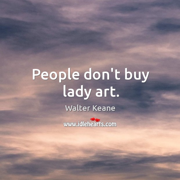 People don’t buy lady art. Walter Keane Picture Quote