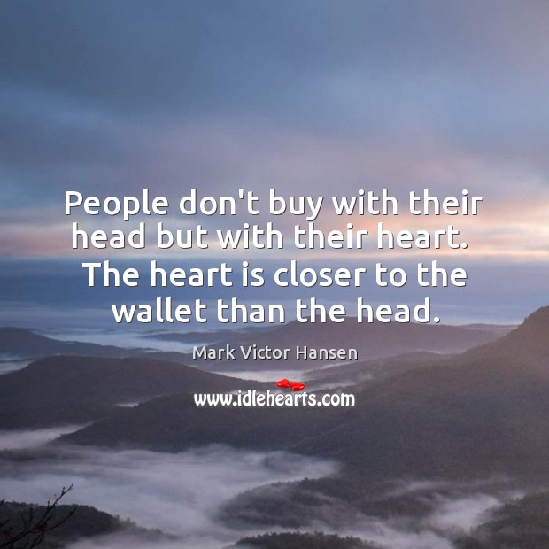 People don’t buy with their head but with their heart.  The heart Mark Victor Hansen Picture Quote