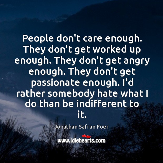People don’t care enough. They don’t get worked up enough. They don’t Jonathan Safran Foer Picture Quote