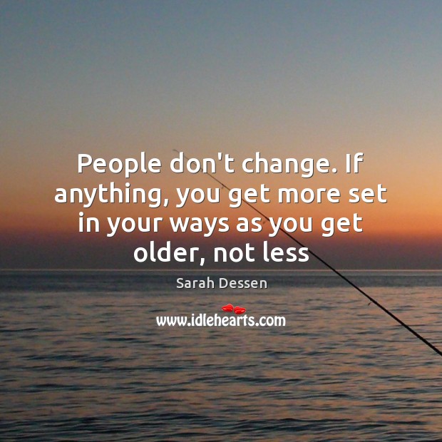 People don’t change. If anything, you get more set in your ways as you get older, not less Image