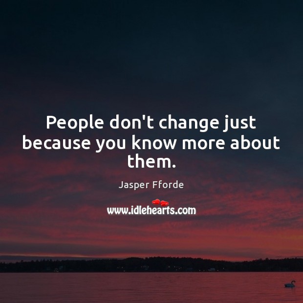 People don’t change just because you know more about them. Jasper Fforde Picture Quote