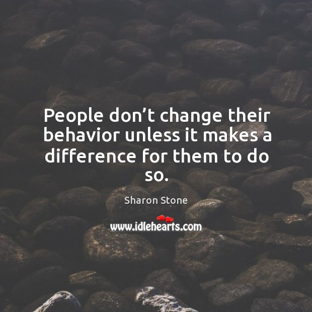 People don’t change their behavior unless it makes a difference for them to do so. Image