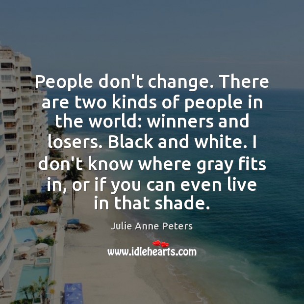 People don’t change. There are two kinds of people in the world: Julie Anne Peters Picture Quote