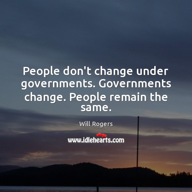 People don’t change under governments. Governments change. People remain the same. Will Rogers Picture Quote
