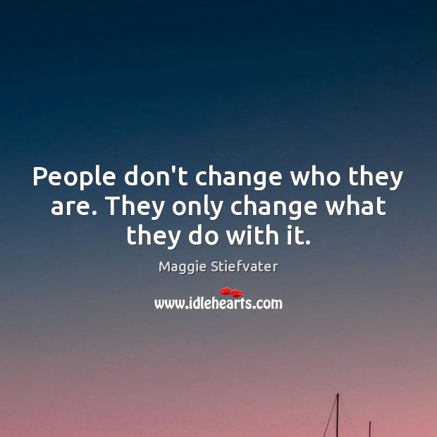 People don’t change who they are. They only change what they do with it. Maggie Stiefvater Picture Quote