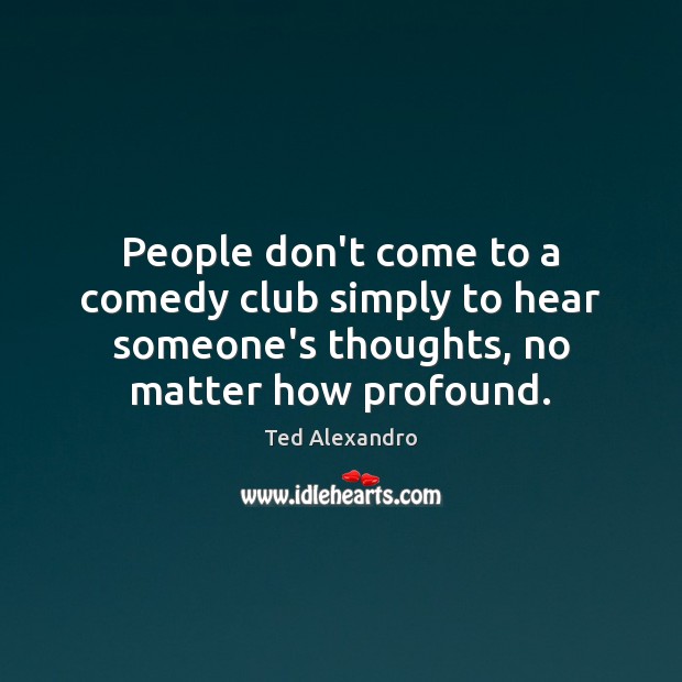 People don’t come to a comedy club simply to hear someone’s thoughts, Ted Alexandro Picture Quote
