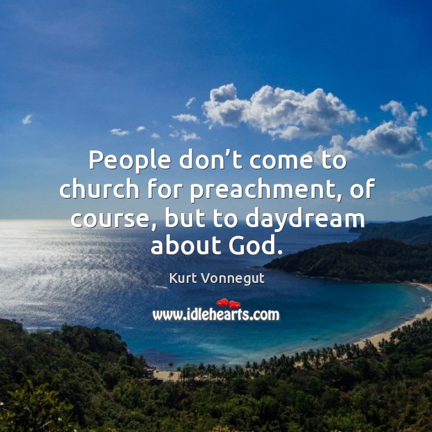 People don’t come to church for preachment, of course, but to daydream about God. Kurt Vonnegut Picture Quote