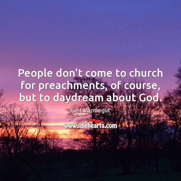 People don’t come to church for preachments, of course, but to daydream about God. Kurt Vonnegut Picture Quote