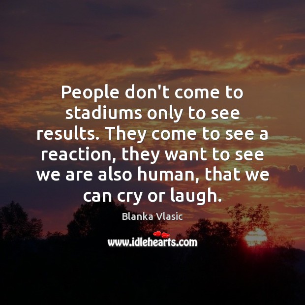 People don’t come to stadiums only to see results. They come to Image