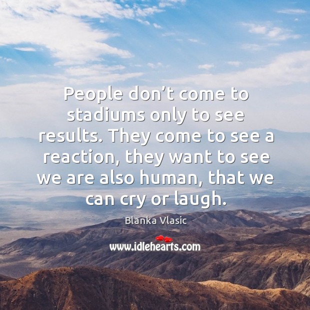 People don’t come to stadiums only to see results. Blanka Vlasic Picture Quote