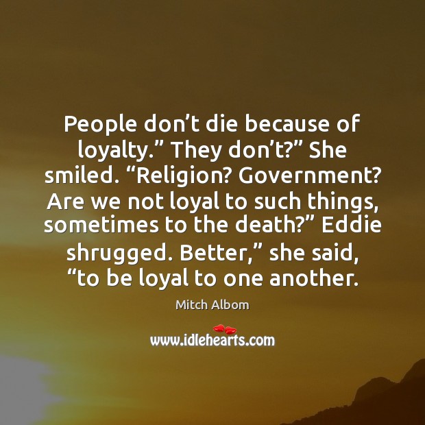 People don’t die because of loyalty.” They don’t?” She smiled. “ Mitch Albom Picture Quote
