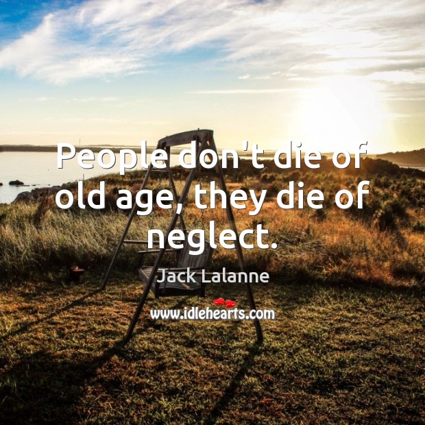 People don’t die of old age, they die of neglect. Jack Lalanne Picture Quote