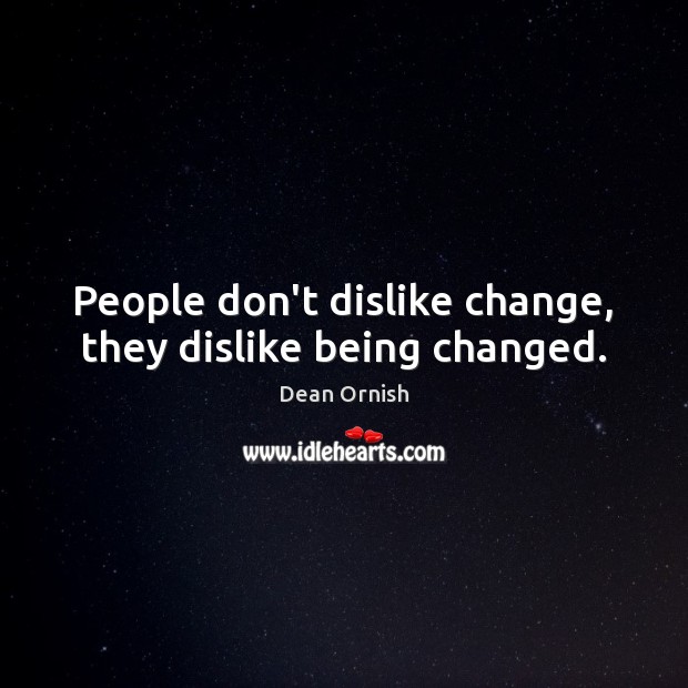 People don’t dislike change, they dislike being changed. Image