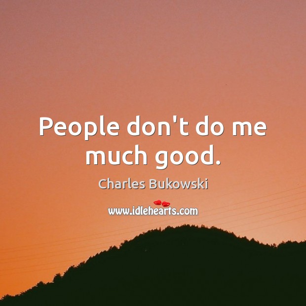 People don’t do me much good. Charles Bukowski Picture Quote