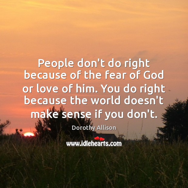 People don’t do right because of the fear of God or love Dorothy Allison Picture Quote