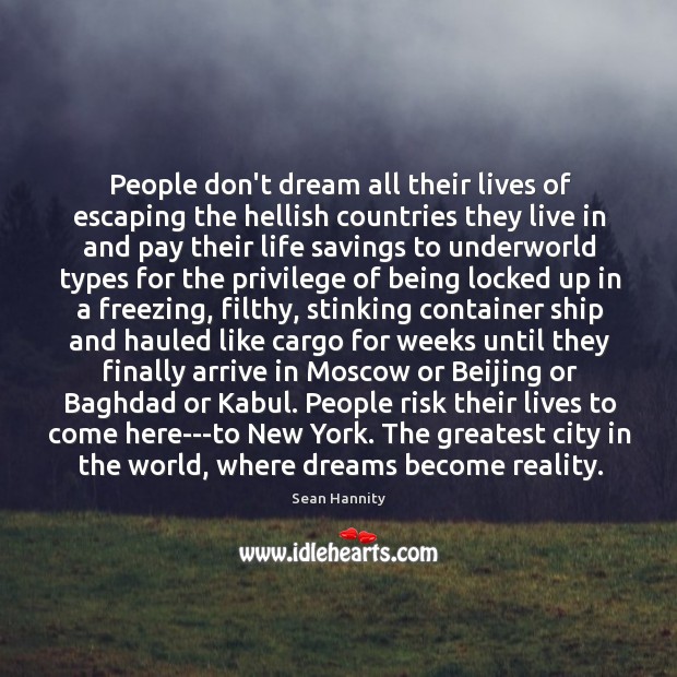 People don’t dream all their lives of escaping the hellish countries they 