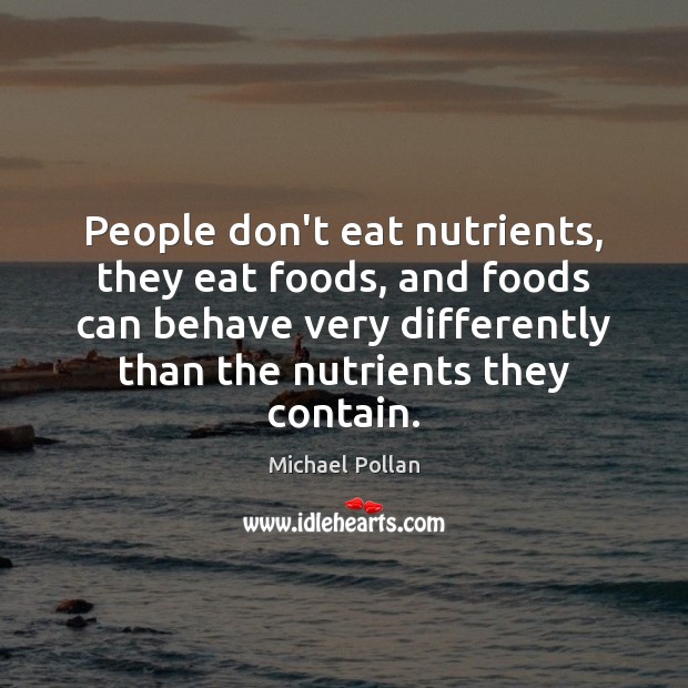 People don’t eat nutrients, they eat foods, and foods can behave very Michael Pollan Picture Quote