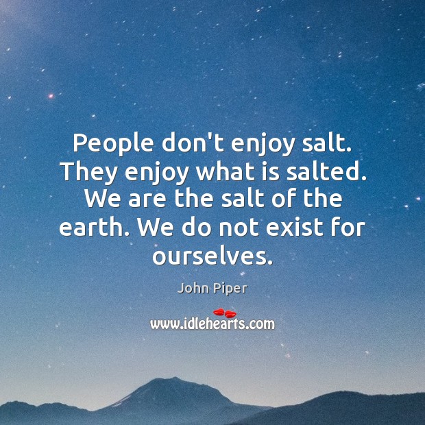 People don’t enjoy salt. They enjoy what is salted. We are the John Piper Picture Quote