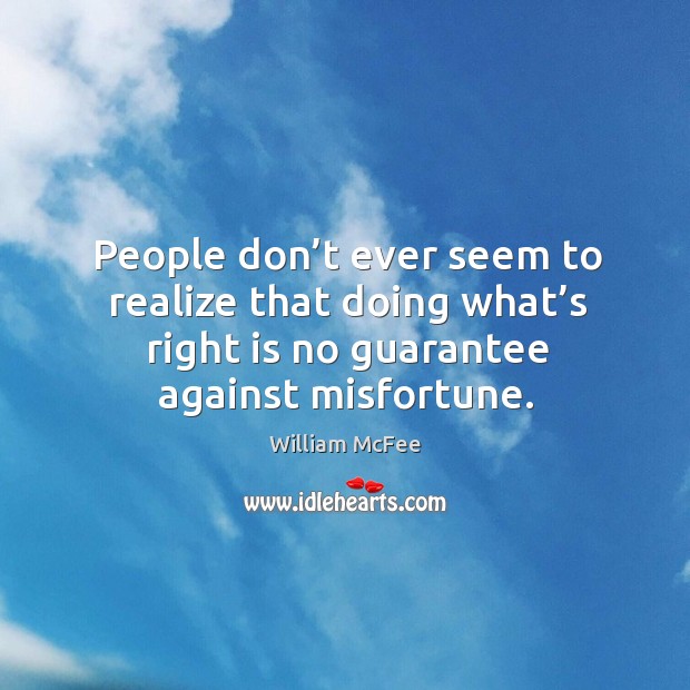 People don’t ever seem to realize that doing what’s right is no guarantee against misfortune. William McFee Picture Quote