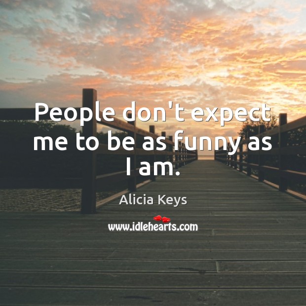 People don’t expect me to be as funny as I am. Alicia Keys Picture Quote