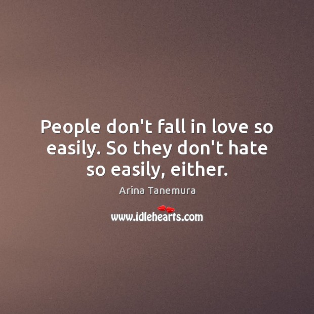 People don’t fall in love so easily. So they don’t hate so easily, either. Arina Tanemura Picture Quote