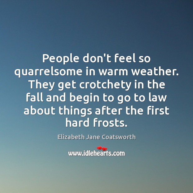 People don’t feel so quarrelsome in warm weather. They get crotchety in Elizabeth Jane Coatsworth Picture Quote