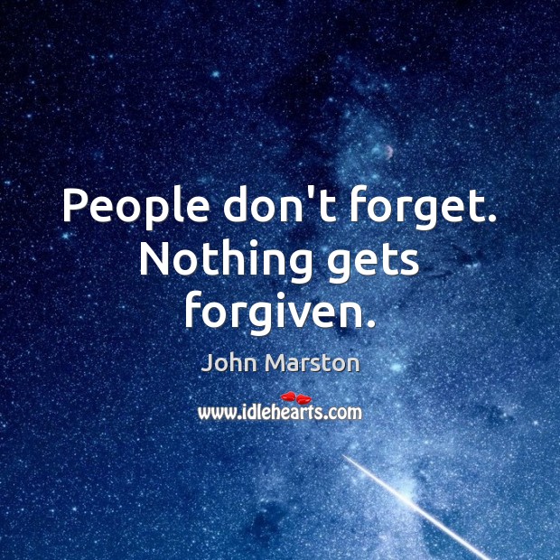 People don’t forget. Nothing gets forgiven. John Marston Picture Quote