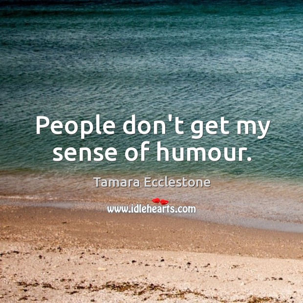 People don’t get my sense of humour. Tamara Ecclestone Picture Quote