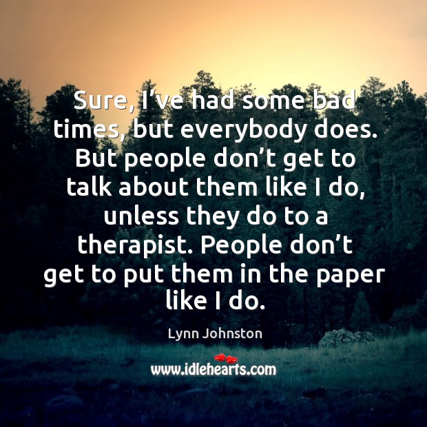 People don’t get to put them in the paper like I do. Lynn Johnston Picture Quote