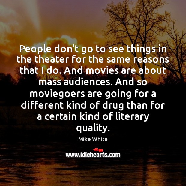 People don’t go to see things in the theater for the same Mike White Picture Quote