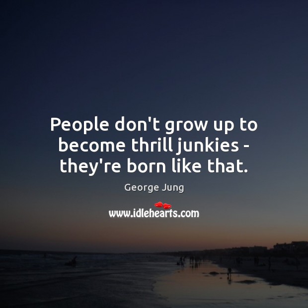 People don’t grow up to become thrill junkies – they’re born like that. George Jung Picture Quote