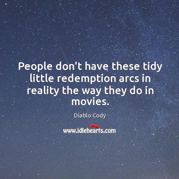 People don’t have these tidy little redemption arcs in reality the way they do in movies. Diablo Cody Picture Quote