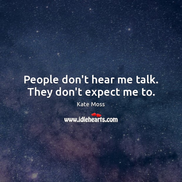 People don’t hear me talk. They don’t expect me to. Kate Moss Picture Quote