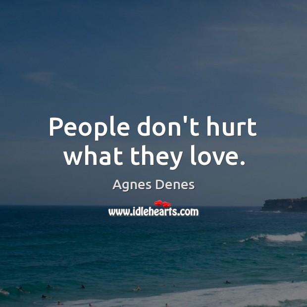 People don’t hurt what they love. Agnes Denes Picture Quote