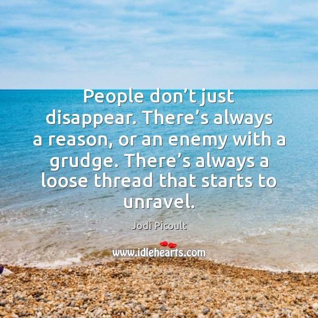 People don’t just disappear. There’s always a reason, or an Jodi Picoult Picture Quote