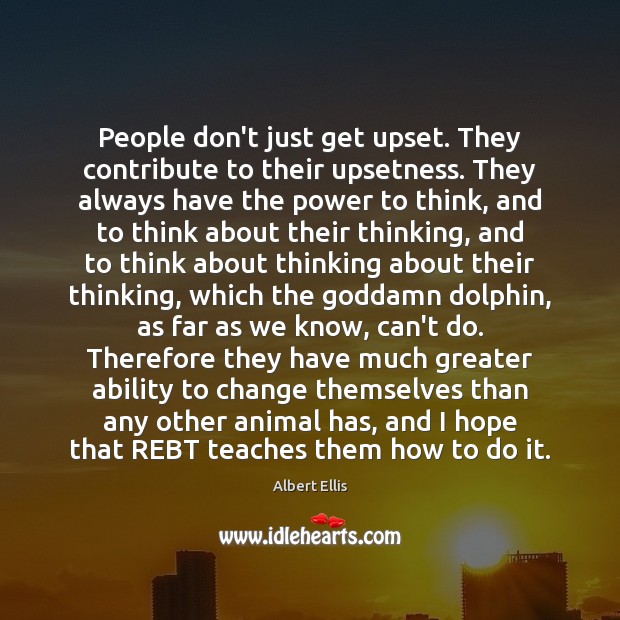 People don’t just get upset. They contribute to their upsetness. They always Albert Ellis Picture Quote