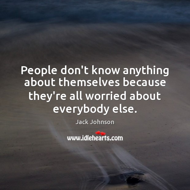 People don’t know anything about themselves because they’re all worried about everybody Jack Johnson Picture Quote