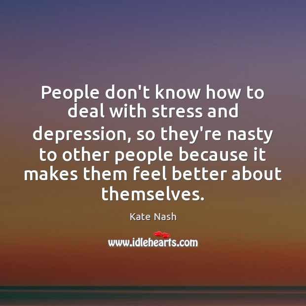People don’t know how to deal with stress and depression, so they’re Kate Nash Picture Quote