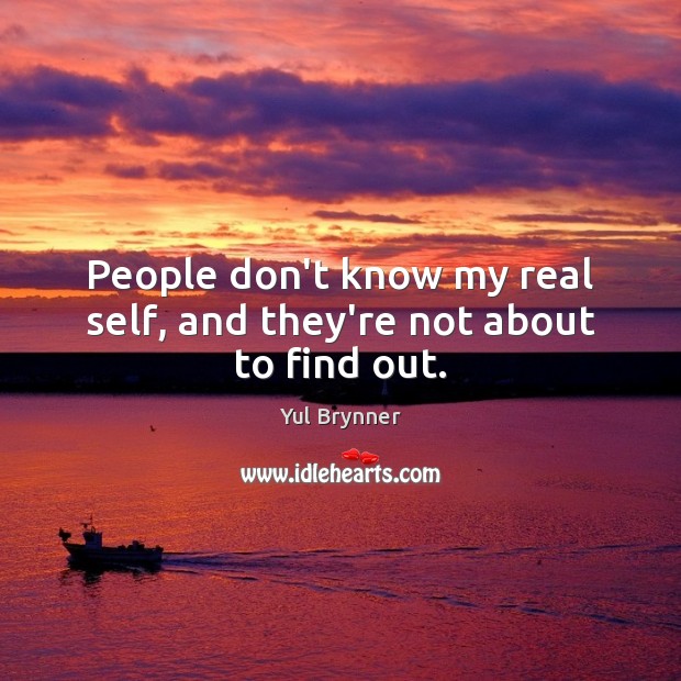 People don’t know my real self, and they’re not about to find out. Yul Brynner Picture Quote