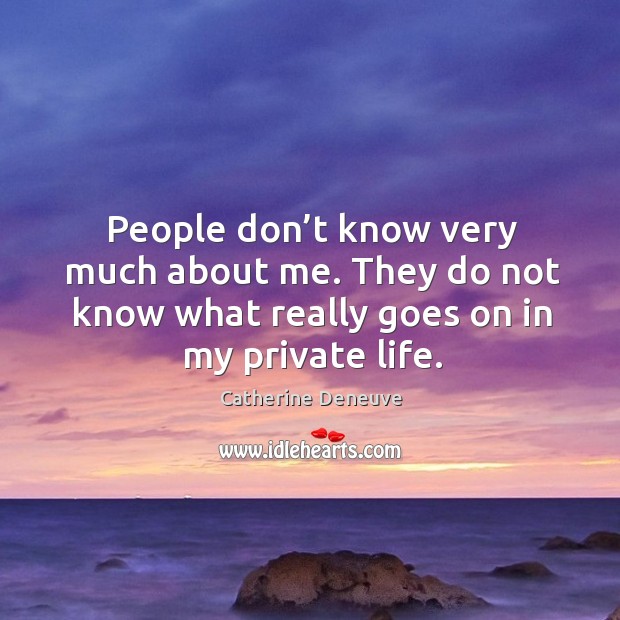 People don’t know very much about me. They do not know what really goes on in my private life. Catherine Deneuve Picture Quote