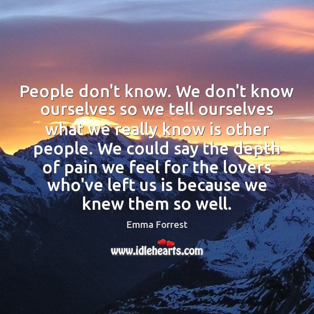 People don’t know. We don’t know ourselves so we tell ourselves what Emma Forrest Picture Quote