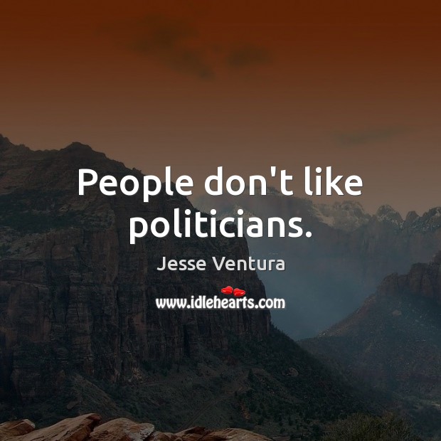 People don’t like politicians. Jesse Ventura Picture Quote