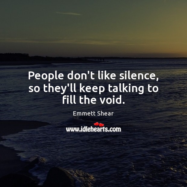 People don’t like silence, so they’ll keep talking to fill the void. Emmett Shear Picture Quote