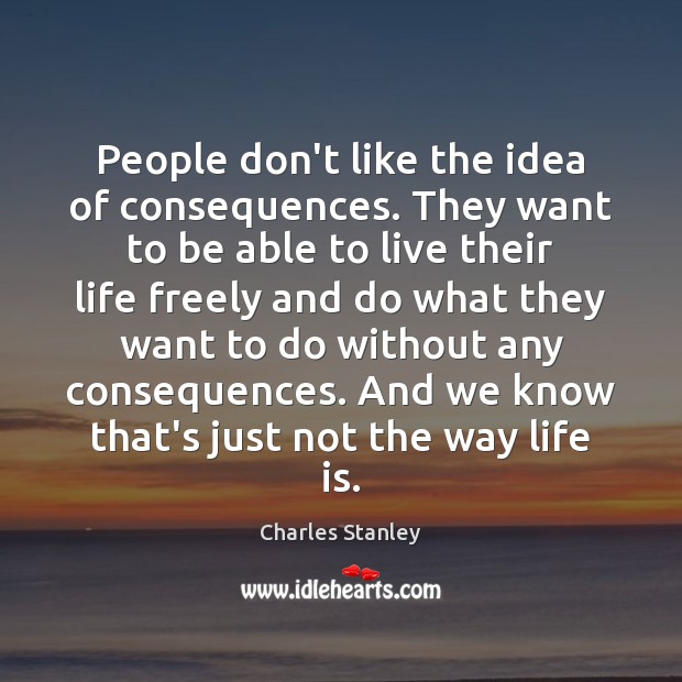 People don’t like the idea of consequences. They want to be able Charles Stanley Picture Quote