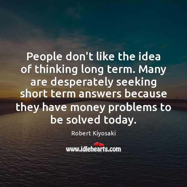 People don’t like the idea of thinking long term. Many are desperately Robert Kiyosaki Picture Quote