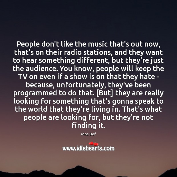 People don’t like the music that’s out now, that’s on their radio Mos Def Picture Quote