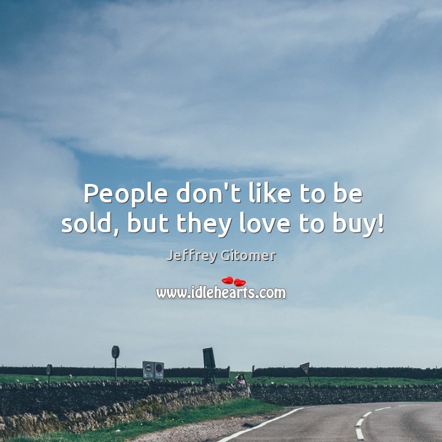 People don’t like to be sold, but they love to buy! Jeffrey Gitomer Picture Quote